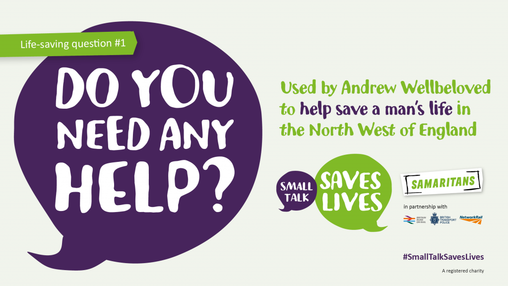 Small Talk Saves Lives poster with the copy "Life saving question 1 - Do you need any help? This question was used by Andrew to help save a mans life in the North West of England"