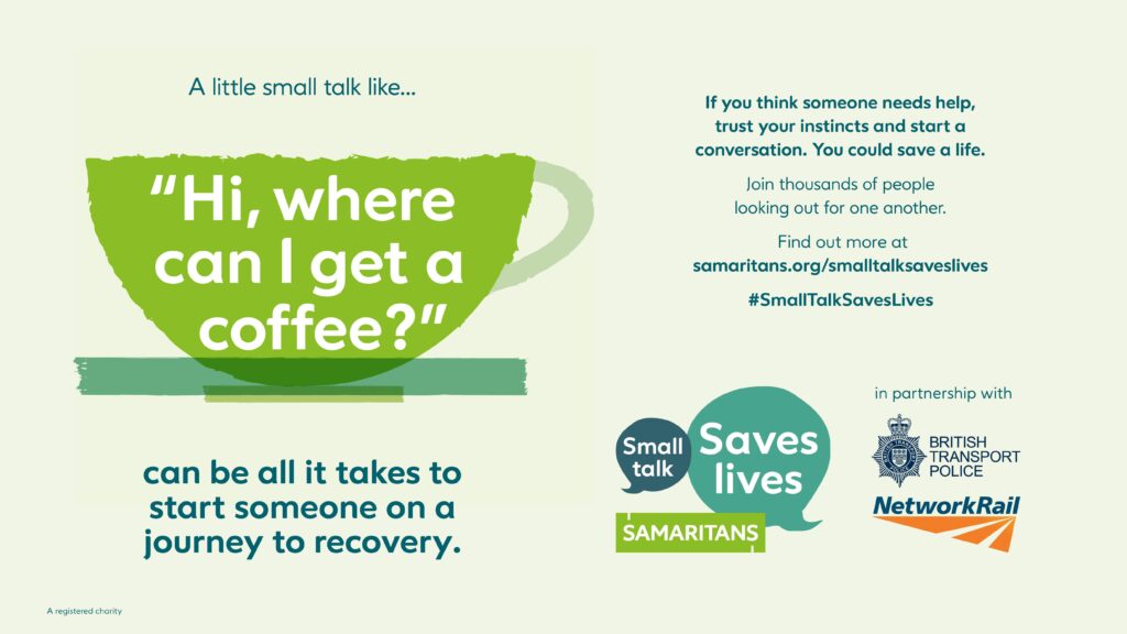 A graphic of a coffee mug and speech bubbles. The main text reads:
A little small talk like... 

"Hi, where can I get a coffee?" 

can be all it takes to start someone on a journey to recovery.

If you think someone needs help, trust your instincts and start a conversation. You could save a life. Join thousands of people looking out for one another. Find out more at samaritans.org/smalltalksaveslives